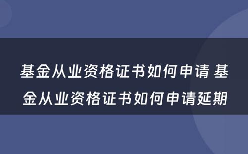 基金从业资格证书如何申请 基金从业资格证书如何申请延期