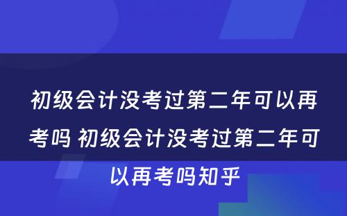 初级会计没考过第二年可以再考吗 初级会计没考过第二年可以再考吗知乎