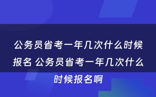 公务员省考一年几次什么时候报名 公务员省考一年几次什么时候报名啊