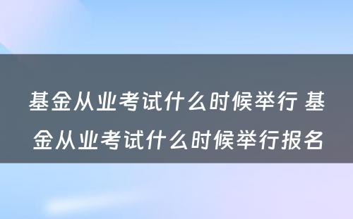 基金从业考试什么时候举行 基金从业考试什么时候举行报名