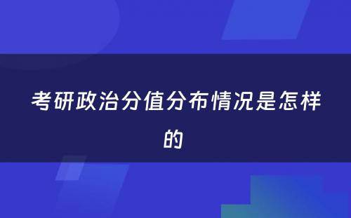 考研政治分值分布情况是怎样的 