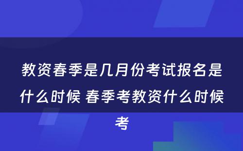 教资春季是几月份考试报名是什么时候 春季考教资什么时候考