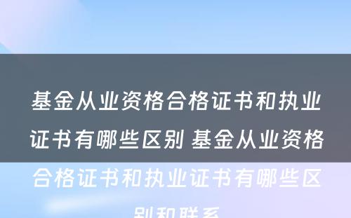 基金从业资格合格证书和执业证书有哪些区别 基金从业资格合格证书和执业证书有哪些区别和联系