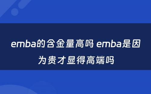 emba的含金量高吗 emba是因为贵才显得高端吗