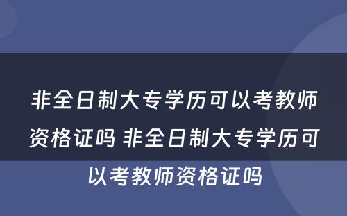 非全日制大专学历可以考教师资格证吗 非全日制大专学历可以考教师资格证吗