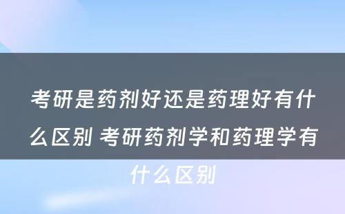 考研是药剂好还是药理好有什么区别 考研药剂学和药理学有什么区别