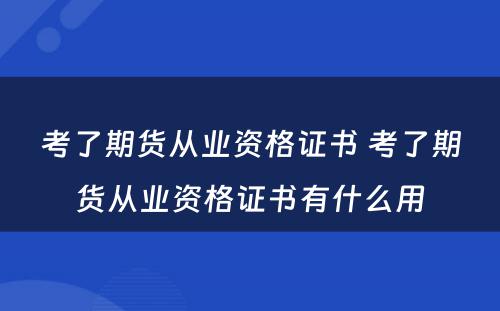 考了期货从业资格证书 考了期货从业资格证书有什么用