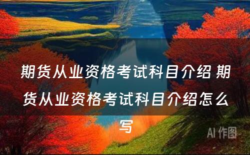 期货从业资格考试科目介绍 期货从业资格考试科目介绍怎么写