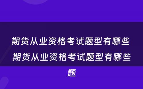 期货从业资格考试题型有哪些 期货从业资格考试题型有哪些题