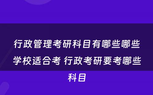 行政管理考研科目有哪些哪些学校适合考 行政考研要考哪些科目