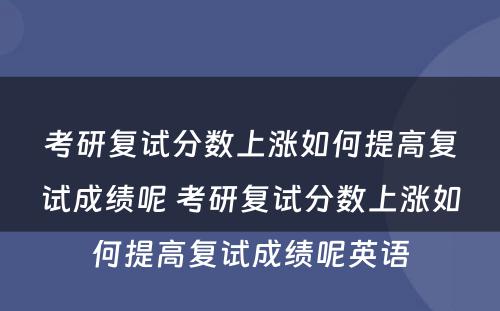 考研复试分数上涨如何提高复试成绩呢 考研复试分数上涨如何提高复试成绩呢英语