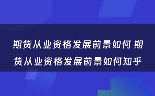 期货从业资格发展前景如何 期货从业资格发展前景如何知乎