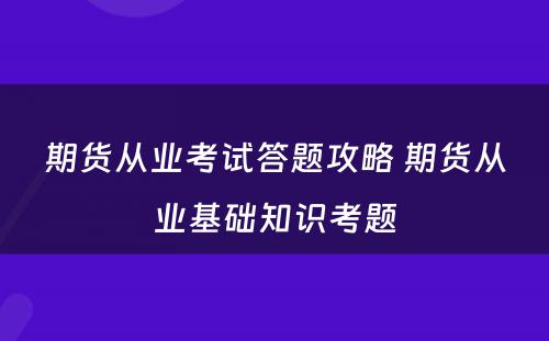 期货从业考试答题攻略 期货从业基础知识考题