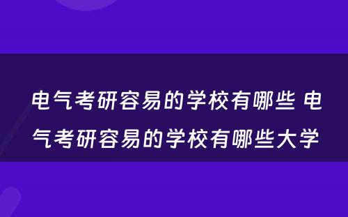 电气考研容易的学校有哪些 电气考研容易的学校有哪些大学