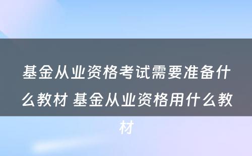 基金从业资格考试需要准备什么教材 基金从业资格用什么教材