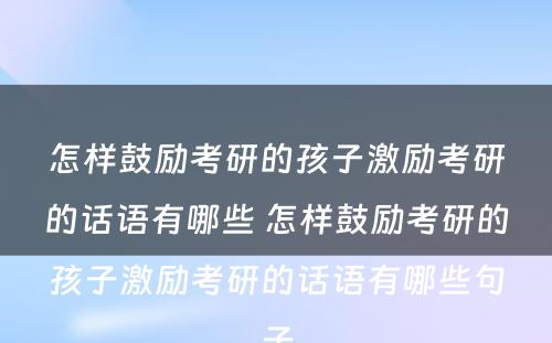 怎样鼓励考研的孩子激励考研的话语有哪些 怎样鼓励考研的孩子激励考研的话语有哪些句子