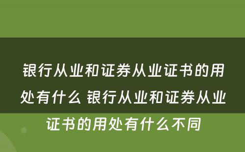 银行从业和证券从业证书的用处有什么 银行从业和证券从业证书的用处有什么不同