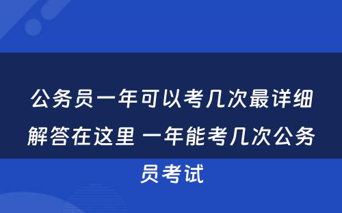 公务员一年可以考几次最详细解答在这里 一年能考几次公务员考试