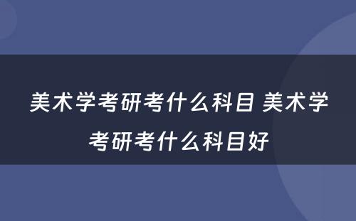 美术学考研考什么科目 美术学考研考什么科目好