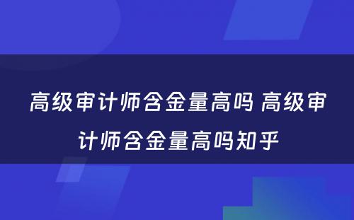 高级审计师含金量高吗 高级审计师含金量高吗知乎