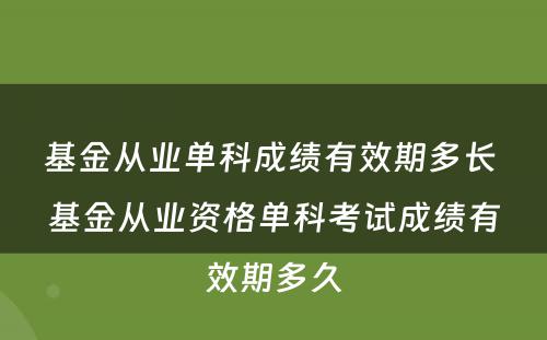 基金从业单科成绩有效期多长 基金从业资格单科考试成绩有效期多久