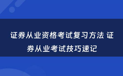 证券从业资格考试复习方法 证券从业考试技巧速记