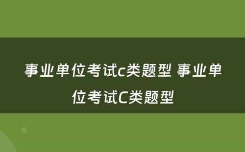 事业单位考试c类题型 事业单位考试C类题型