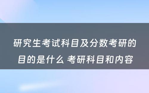 研究生考试科目及分数考研的目的是什么 考研科目和内容