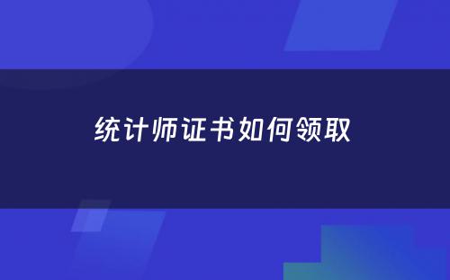 统计师证书如何领取 