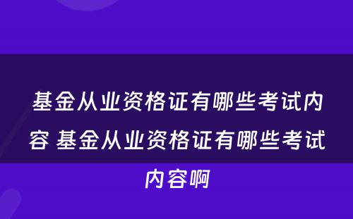 基金从业资格证有哪些考试内容 基金从业资格证有哪些考试内容啊