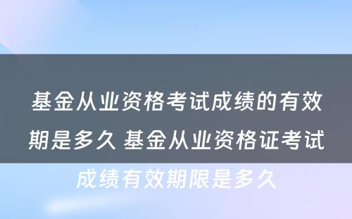 基金从业资格考试成绩的有效期是多久 基金从业资格证考试成绩有效期限是多久