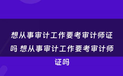 想从事审计工作要考审计师证吗 想从事审计工作要考审计师证吗