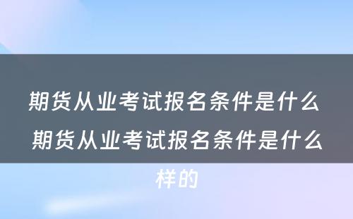 期货从业考试报名条件是什么 期货从业考试报名条件是什么样的