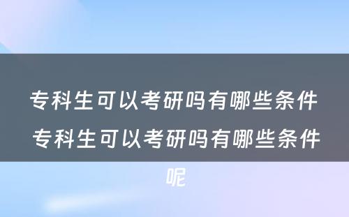 专科生可以考研吗有哪些条件 专科生可以考研吗有哪些条件呢