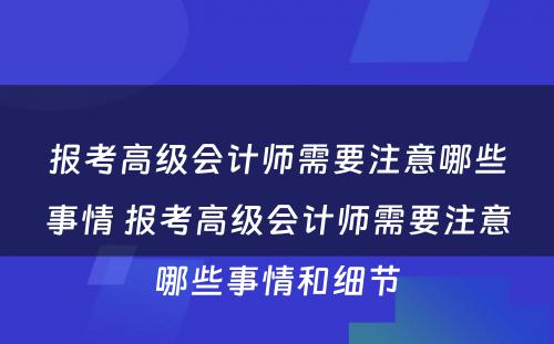 报考高级会计师需要注意哪些事情 报考高级会计师需要注意哪些事情和细节