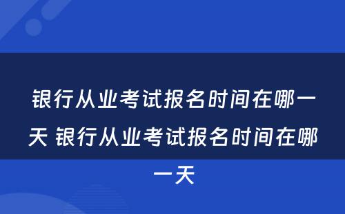 银行从业考试报名时间在哪一天 银行从业考试报名时间在哪一天