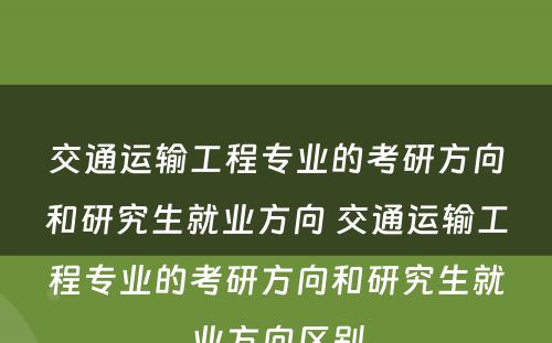 交通运输工程专业的考研方向和研究生就业方向 交通运输工程专业的考研方向和研究生就业方向区别