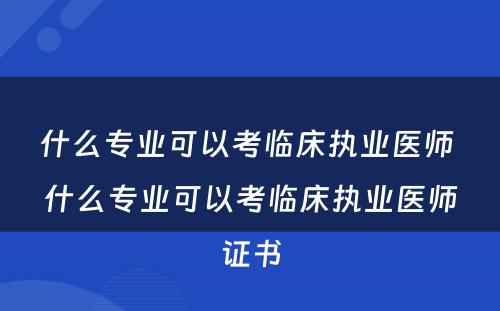 什么专业可以考临床执业医师 什么专业可以考临床执业医师证书