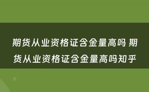 期货从业资格证含金量高吗 期货从业资格证含金量高吗知乎