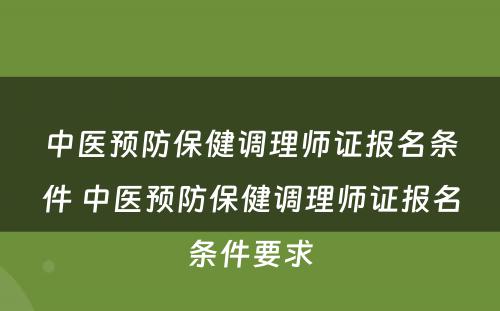 中医预防保健调理师证报名条件 中医预防保健调理师证报名条件要求