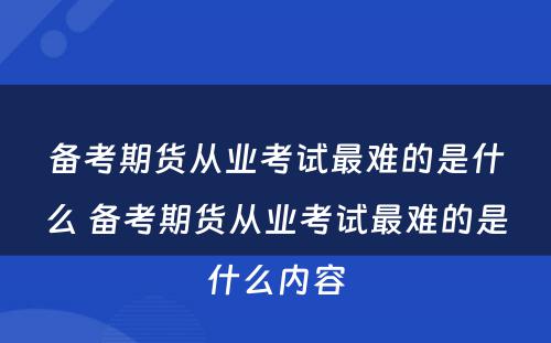 备考期货从业考试最难的是什么 备考期货从业考试最难的是什么内容