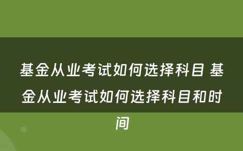 基金从业考试如何选择科目 基金从业考试如何选择科目和时间