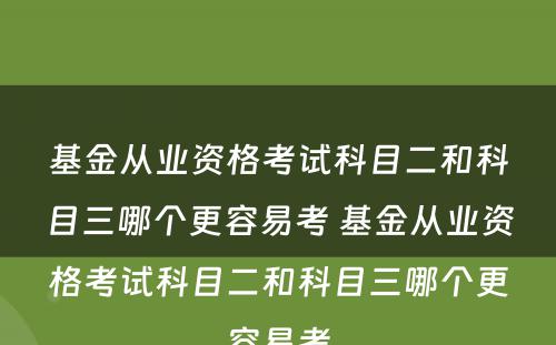 基金从业资格考试科目二和科目三哪个更容易考 基金从业资格考试科目二和科目三哪个更容易考