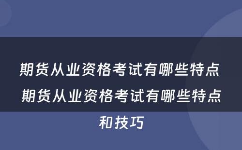 期货从业资格考试有哪些特点 期货从业资格考试有哪些特点和技巧