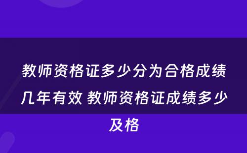 教师资格证多少分为合格成绩几年有效 教师资格证成绩多少及格