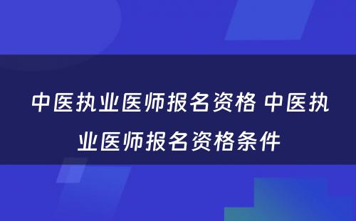 中医执业医师报名资格 中医执业医师报名资格条件