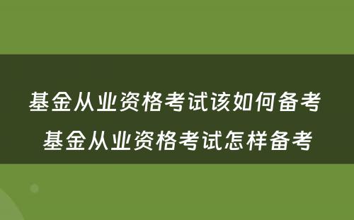 基金从业资格考试该如何备考 基金从业资格考试怎样备考