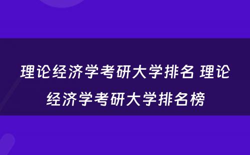 理论经济学考研大学排名 理论经济学考研大学排名榜