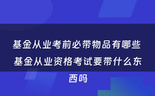 基金从业考前必带物品有哪些 基金从业资格考试要带什么东西吗