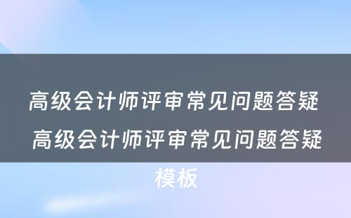 高级会计师评审常见问题答疑 高级会计师评审常见问题答疑模板